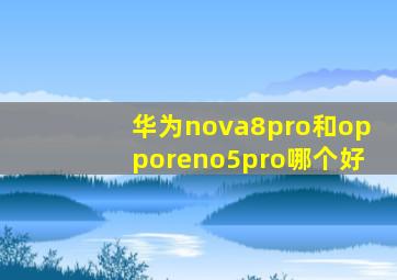 华为nova8pro和opporeno5pro哪个好