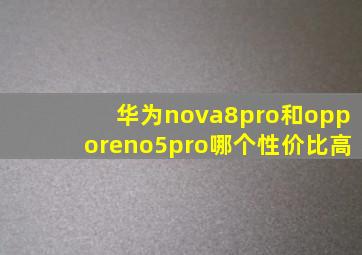 华为nova8pro和opporeno5pro哪个性价比高