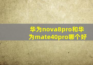 华为nova8pro和华为mate40pro哪个好