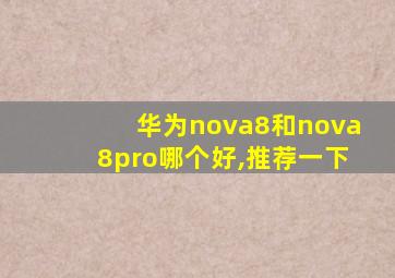 华为nova8和nova8pro哪个好,推荐一下