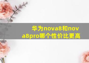 华为nova8和nova8pro哪个性价比更高