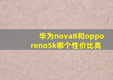 华为nova8和opporeno5k哪个性价比高