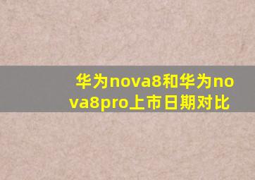 华为nova8和华为nova8pro上市日期对比