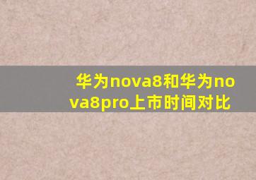 华为nova8和华为nova8pro上市时间对比