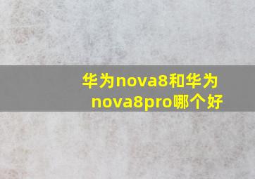 华为nova8和华为nova8pro哪个好