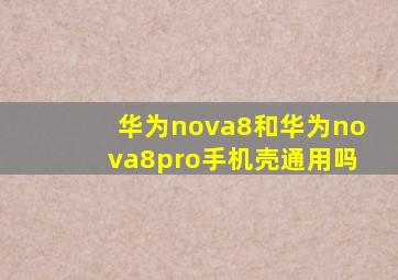 华为nova8和华为nova8pro手机壳通用吗