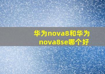 华为nova8和华为nova8se哪个好