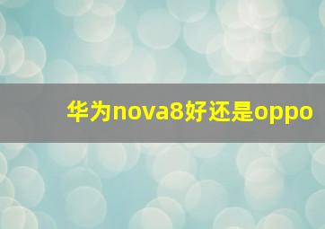 华为nova8好还是oppo