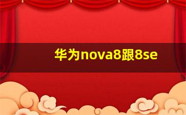 华为nova8跟8se