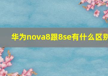 华为nova8跟8se有什么区别