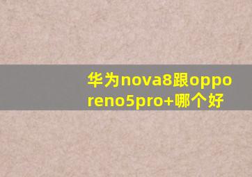 华为nova8跟opporeno5pro+哪个好