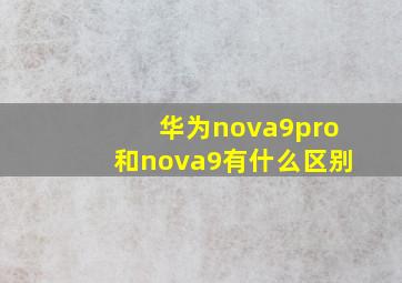 华为nova9pro和nova9有什么区别