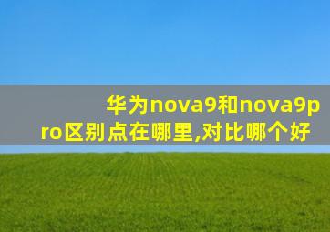 华为nova9和nova9pro区别点在哪里,对比哪个好