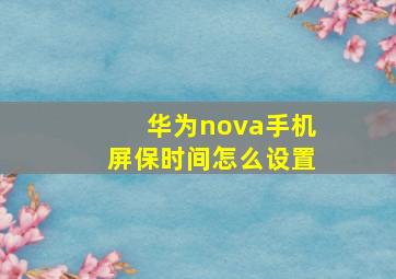 华为nova手机屏保时间怎么设置