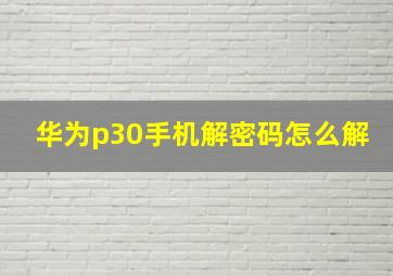 华为p30手机解密码怎么解