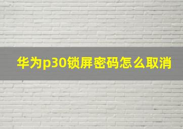 华为p30锁屏密码怎么取消