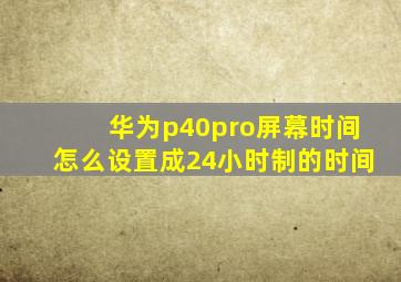 华为p40pro屏幕时间怎么设置成24小时制的时间