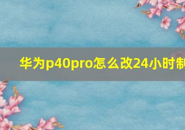 华为p40pro怎么改24小时制