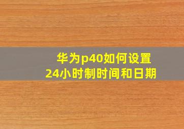 华为p40如何设置24小时制时间和日期