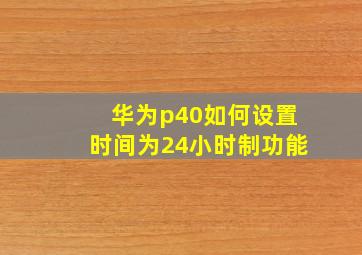 华为p40如何设置时间为24小时制功能