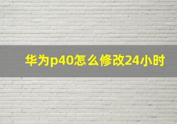 华为p40怎么修改24小时