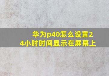 华为p40怎么设置24小时时间显示在屏幕上