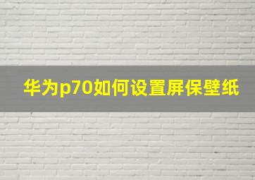 华为p70如何设置屏保壁纸