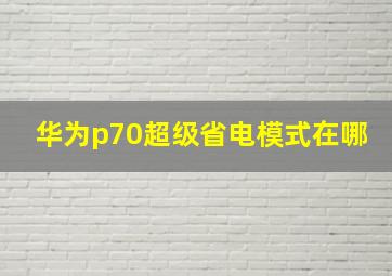 华为p70超级省电模式在哪