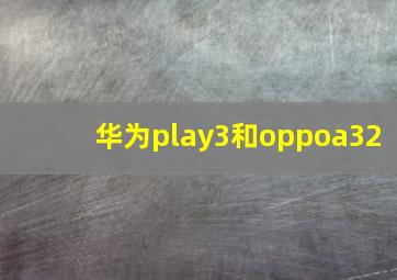 华为play3和oppoa32