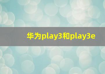 华为play3和play3e