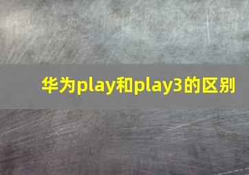 华为play和play3的区别