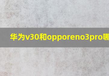 华为v30和opporeno3pro哪个好