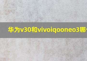 华为v30和vivoiqooneo3哪个好