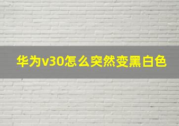 华为v30怎么突然变黑白色