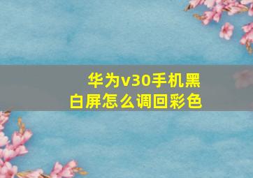 华为v30手机黑白屏怎么调回彩色