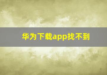 华为下载app找不到