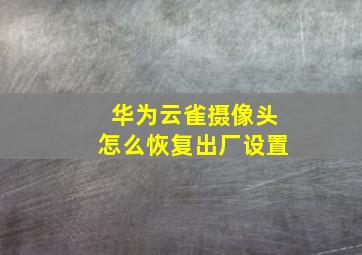 华为云雀摄像头怎么恢复出厂设置