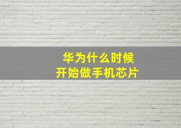 华为什么时候开始做手机芯片