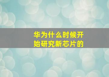 华为什么时候开始研究新芯片的