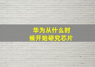 华为从什么时候开始研究芯片