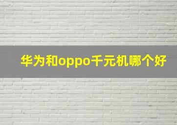 华为和oppo千元机哪个好