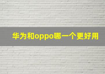 华为和oppo哪一个更好用