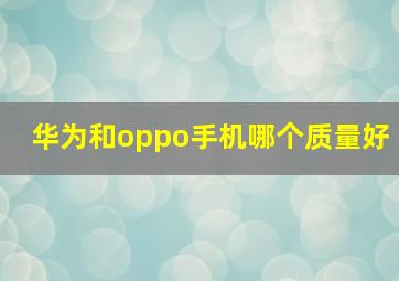 华为和oppo手机哪个质量好