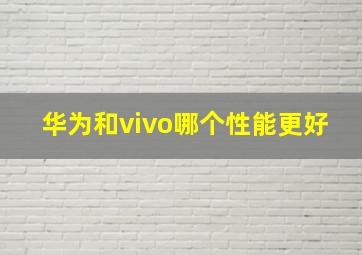 华为和vivo哪个性能更好