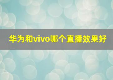 华为和vivo哪个直播效果好