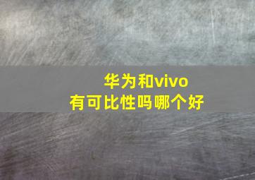 华为和vivo有可比性吗哪个好