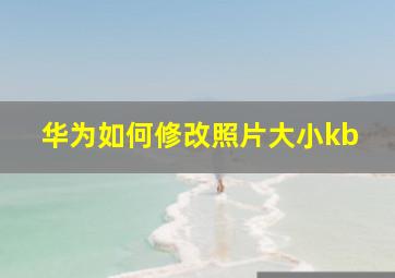 华为如何修改照片大小kb