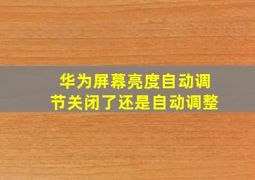 华为屏幕亮度自动调节关闭了还是自动调整