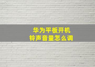 华为平板开机铃声音量怎么调