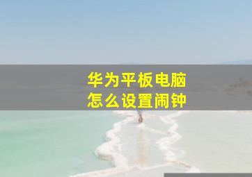 华为平板电脑怎么设置闹钟